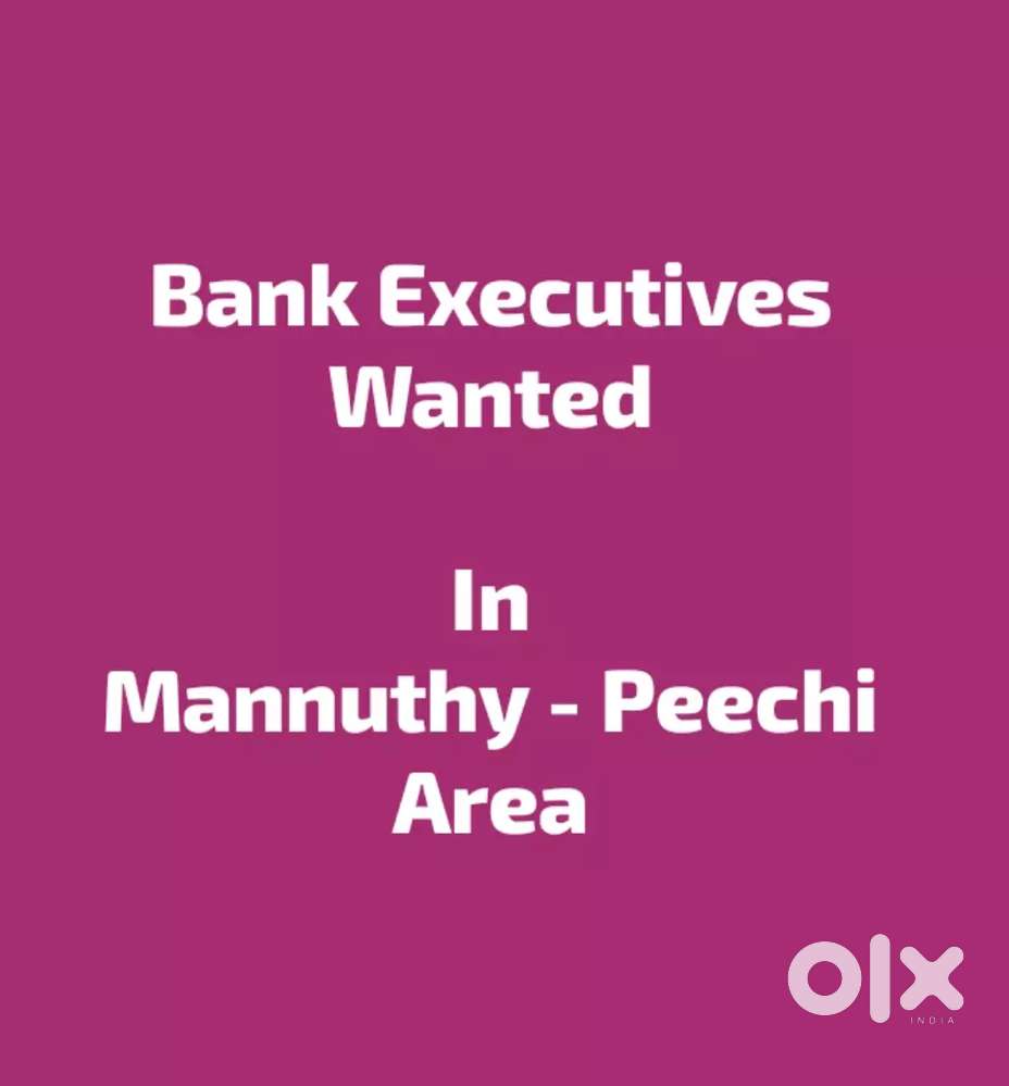 Wanted Bank Executives  in Mannuthy- Peechi area