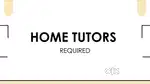 HOME TUTORS REQUIRED