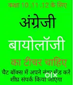 अंग्रेजी और  बायोलॉजी का अति शीघ्र टीचर चाहिए कक्षा 11 व 12 के लिए