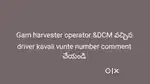 Gam harvester operator kavali ఎవరైనా ఉంటే number message చేయండి