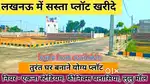 लखनऊ शहीद पथ से कुछ ही दूरी पर प्लॉट खरीदे